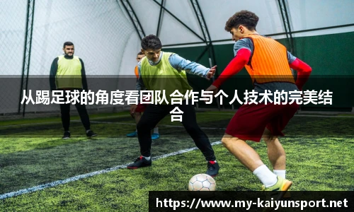 从踢足球的角度看团队合作与个人技术的完美结合