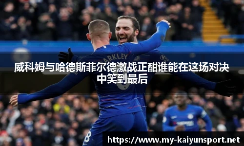 威科姆与哈德斯菲尔德激战正酣谁能在这场对决中笑到最后